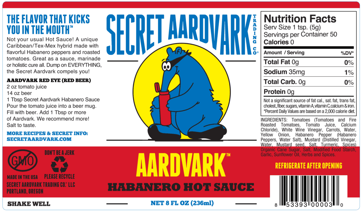 Aardvark Habanero Hot Sauce Nutritional Information: Serving Size: 1tsp, Servings Per container: 50, Calories: 0, Total Fat: 0 (0% daily value), Sodium: 35mg (1% daily value), Total Carbs: 0 grams, Protein: 0 grams