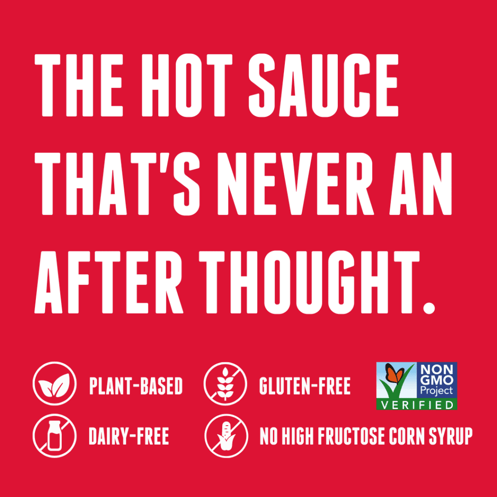 The Hot Sauce that's Never An After Thought. Icons for plant-based, gluten-free, Non-GMO, dairy-free and no high fructose corn syrup.